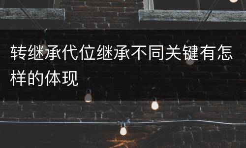转继承代位继承不同关键有怎样的体现