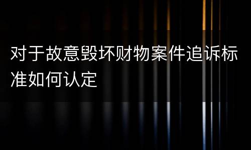 对于故意毁坏财物案件追诉标准如何认定