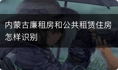 内蒙古廉租房和公共租赁住房怎样识别