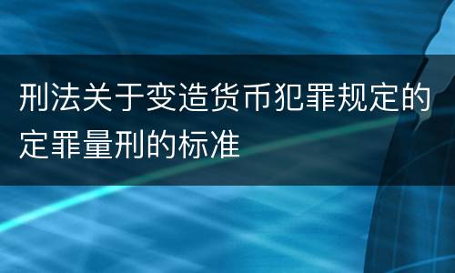 刑法关于变造货币犯罪规定的定罪量刑的标准