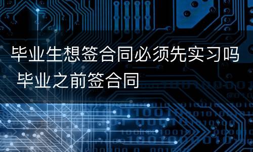 毕业生想签合同必须先实习吗 毕业之前签合同