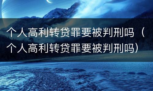 个人高利转贷罪要被判刑吗（个人高利转贷罪要被判刑吗）