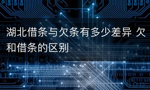 湖北借条与欠条有多少差异 欠和借条的区别