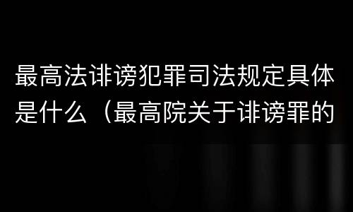 最高法诽谤犯罪司法规定具体是什么（最高院关于诽谤罪的司法解释）