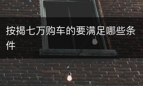 按揭七万购车的要满足哪些条件
