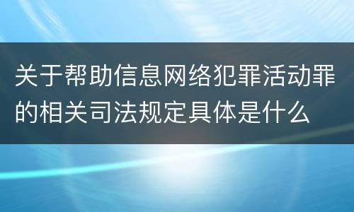 关于帮助信息网络犯罪活动罪的相关司法规定具体是什么