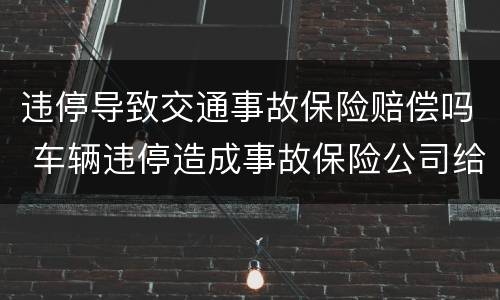违停导致交通事故保险赔偿吗 车辆违停造成事故保险公司给理赔吗