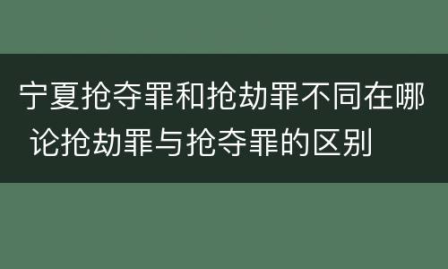 宁夏抢夺罪和抢劫罪不同在哪 论抢劫罪与抢夺罪的区别