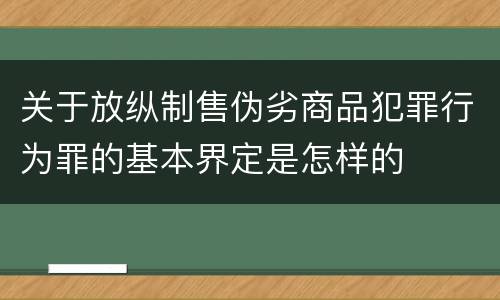 关于放纵制售伪劣商品犯罪行为罪的基本界定是怎样的