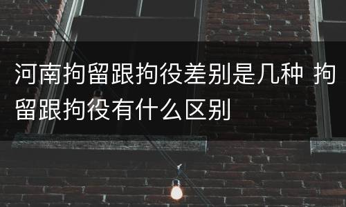 河南拘留跟拘役差别是几种 拘留跟拘役有什么区别