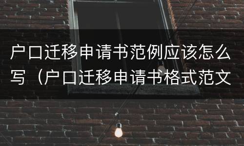 户口迁移申请书范例应该怎么写（户口迁移申请书格式范文）