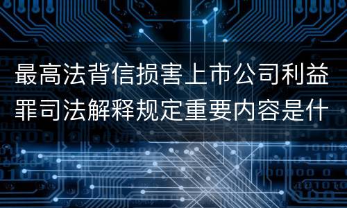 最高法背信损害上市公司利益罪司法解释规定重要内容是什么