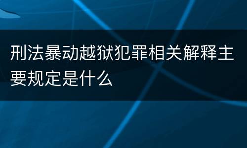 刑法暴动越狱犯罪相关解释主要规定是什么