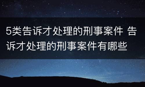 5类告诉才处理的刑事案件 告诉才处理的刑事案件有哪些