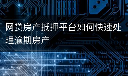 网贷房产抵押平台如何快速处理逾期房产