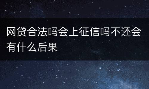 网贷合法吗会上征信吗不还会有什么后果