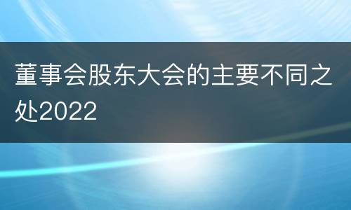 董事会股东大会的主要不同之处2022