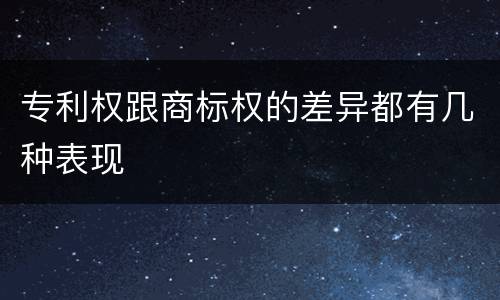 专利权跟商标权的差异都有几种表现