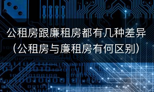 公租房跟廉租房都有几种差异（公租房与廉租房有何区别）