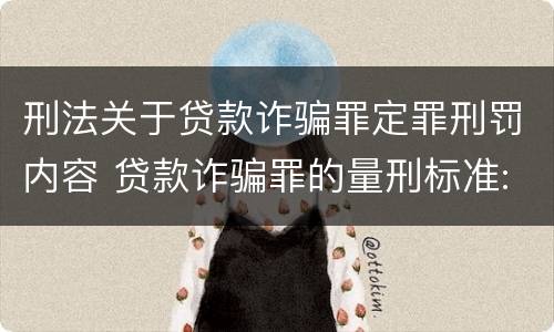 刑法关于贷款诈骗罪定罪刑罚内容 贷款诈骗罪的量刑标准:贷款诈骗罪的刑罚规定