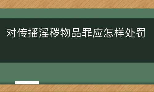 对传播淫秽物品罪应怎样处罚
