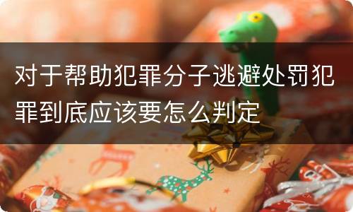 对于帮助犯罪分子逃避处罚犯罪到底应该要怎么判定