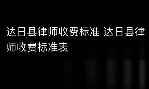 达日县律师收费标准 达日县律师收费标准表