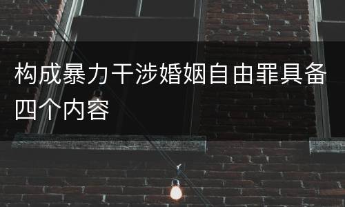 构成暴力干涉婚姻自由罪具备四个内容