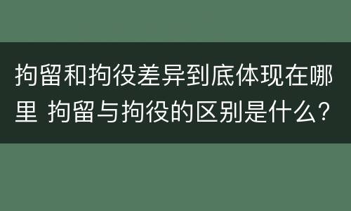 拘留和拘役差异到底体现在哪里 拘留与拘役的区别是什么?