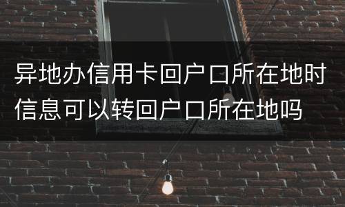 异地办信用卡回户口所在地时信息可以转回户口所在地吗