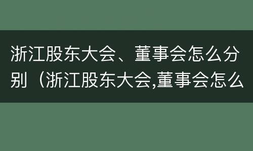 浙江股东大会、董事会怎么分别（浙江股东大会,董事会怎么分别召开）