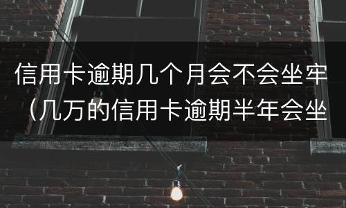 信用卡逾期几个月会不会坐牢（几万的信用卡逾期半年会坐牢吗?）