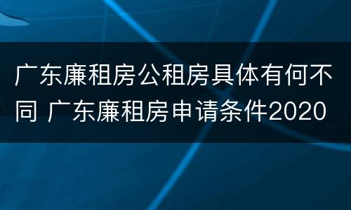 广东廉租房公租房具体有何不同 广东廉租房申请条件2020