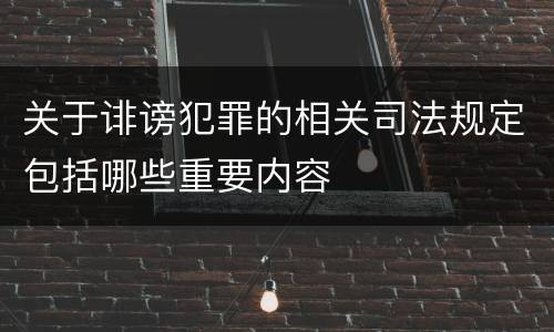 关于诽谤犯罪的相关司法规定包括哪些重要内容