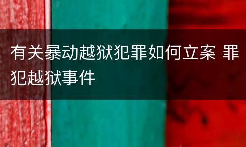 有关暴动越狱犯罪如何立案 罪犯越狱事件