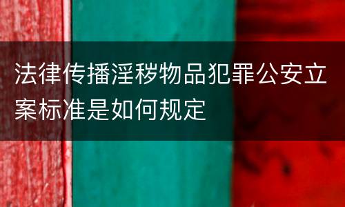 法律传播淫秽物品犯罪公安立案标准是如何规定