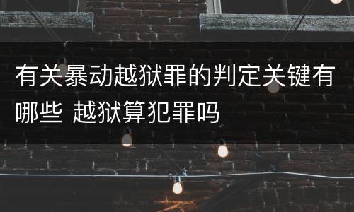 有关暴动越狱罪的判定关键有哪些 越狱算犯罪吗