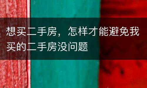 想买二手房，怎样才能避免我买的二手房没问题