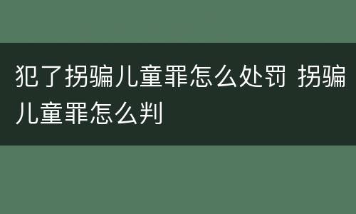 犯了拐骗儿童罪怎么处罚 拐骗儿童罪怎么判