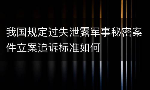 我国规定过失泄露军事秘密案件立案追诉标准如何