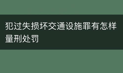 犯过失损坏交通设施罪有怎样量刑处罚
