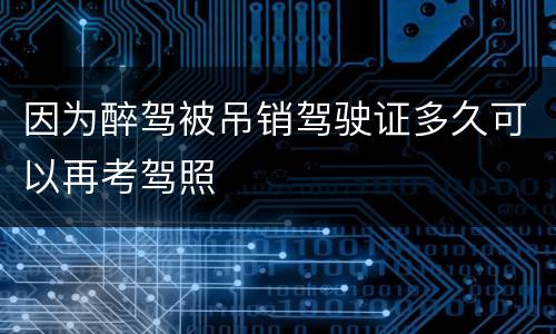 因为醉驾被吊销驾驶证多久可以再考驾照