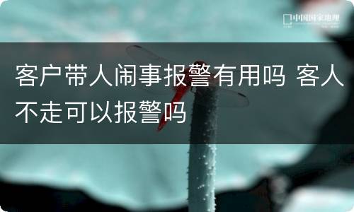 客户带人闹事报警有用吗 客人不走可以报警吗