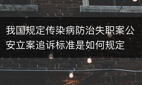 我国规定传染病防治失职案公安立案追诉标准是如何规定