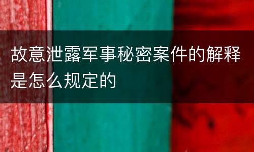故意泄露军事秘密案件的解释是怎么规定的