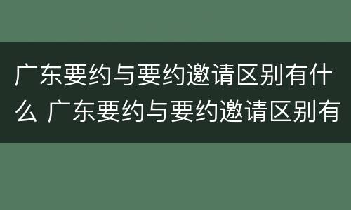 广东要约与要约邀请区别有什么 广东要约与要约邀请区别有什么不同