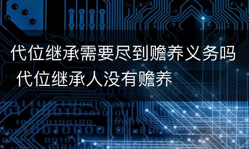 代位继承需要尽到赡养义务吗 代位继承人没有赡养