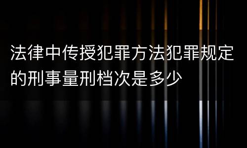 法律中传授犯罪方法犯罪规定的刑事量刑档次是多少