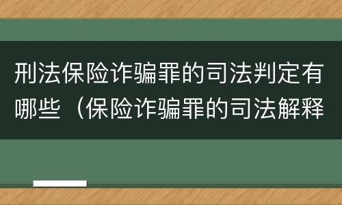 刑法保险诈骗罪的司法判定有哪些（保险诈骗罪的司法解释）