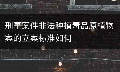 刑事案件非法种植毒品原植物案的立案标准如何